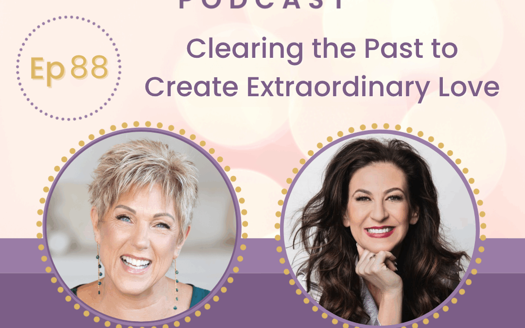 Clearing the Past to Create Extraordinary Love